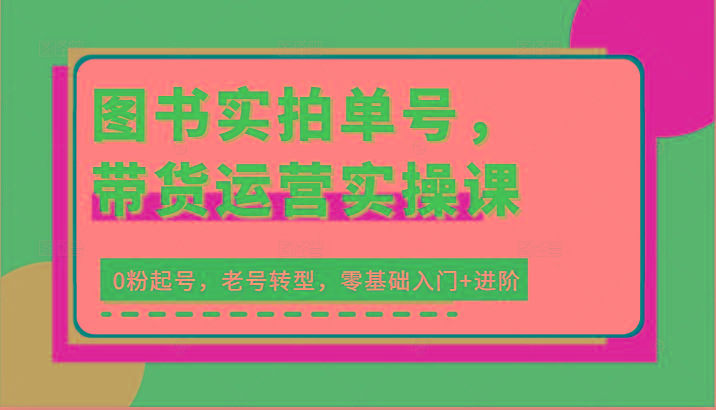 图片[1]-图书实拍单号，带货运营实操课：0粉起号，老号转型，零基础入门+进阶-shxbox省心宝盒