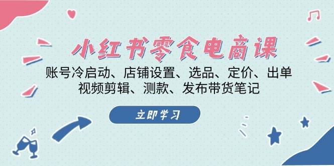 图片[1]-小红书零食电商课：账号冷启动/店铺设置/选品/定价/出单/视频剪辑/测款/发布带货笔记-shxbox省心宝盒