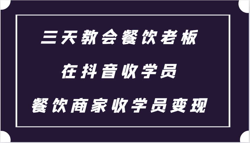 图片[1]-三天教会餐饮老板在抖音收学员 ，餐饮商家收学员变现课程-shxbox省心宝盒