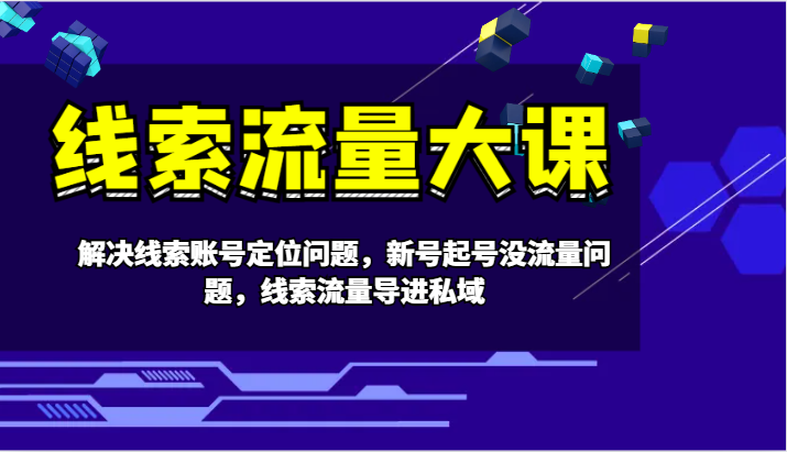 图片[1]-线索流量大课-解决线索账号定位问题，新号起号没流量问题，线索流量导进私域-shxbox省心宝盒