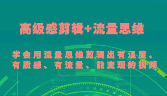 图片[1]-高级感剪辑+流量思维 学会用流量思维剪辑出有温度、有质感、有流量、能变现的视频-shxbox省心宝盒