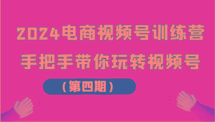 图片[1]-2024电商视频号训练营(第四期)手把手带你玩转视频号-shxbox省心宝盒