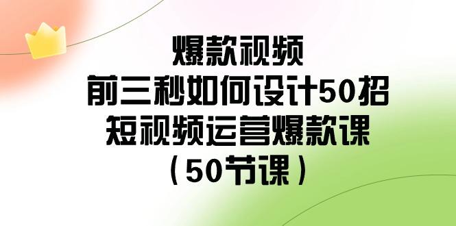 图片[1]-爆款视频前三秒如何设计50招：短视频运营爆款课(50节课)-shxbox省心宝盒