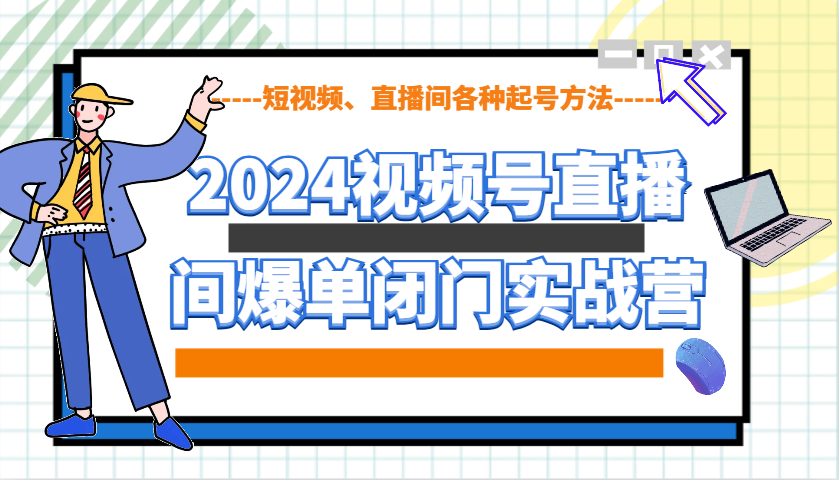 图片[1]-2024视频号直播间爆单闭门实战营，教你如何做视频号，短视频、直播间各种起号方法-shxbox省心宝盒