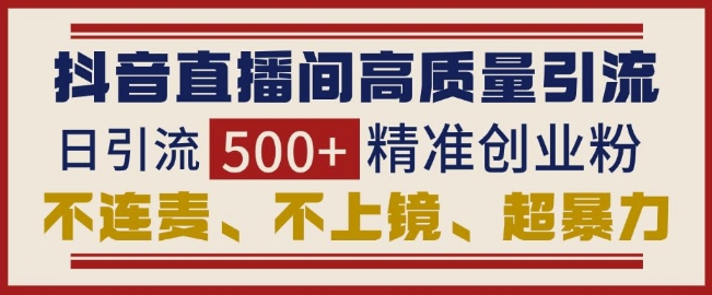 抖音直播间引流创业粉，无需连麦、不用上镜、超暴力，日引流500+高质量精准创业粉