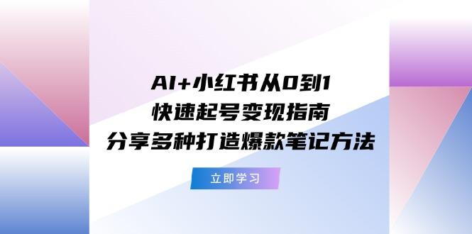 图片[1]-AI+小红书从0到1快速起号变现指南：分享多种打造爆款笔记方法-shxbox省心宝盒