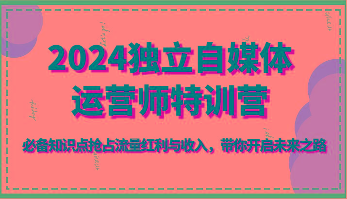 图片[1]-2024独立自媒体运营师特训营-必备知识点抢占流量红利与收入，带你开启未来之路-shxbox省心宝盒