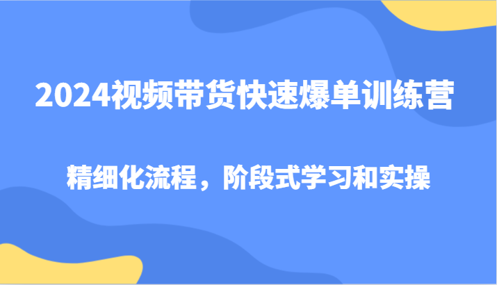 图片[1]-2024视频带货快速爆单训练营，精细化流程，阶段式学习和实操-shxbox省心宝盒