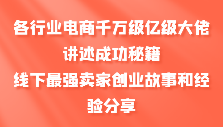 图片[1]-各行业电商千万级亿级大佬讲述成功秘籍，线下最强卖家创业故事和经验分享-shxbox省心宝盒