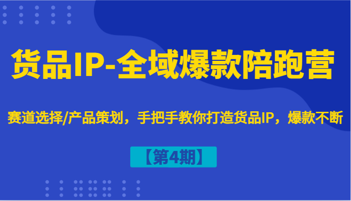 图片[1]-货品IP-全域爆款陪跑营【第4期】赛道选择/产品策划，手把手教你打造货品IP，爆款不断-shxbox省心宝盒