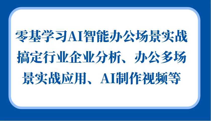 图片[1]-零基学习AI智能办公场景实战，搞定行业企业分析、办公多场景实战应用、AI制作视频等-shxbox省心宝盒