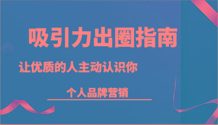 图片[1]-吸引力出圈指南-让优质的人主动认识你-个人品牌营销(13节课)-shxbox省心宝盒