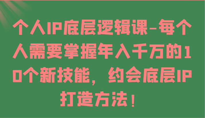 图片[1]-个人IP底层逻辑-掌握年入千万的10个新技能，约会底层IP的打造方法！-shxbox省心宝盒