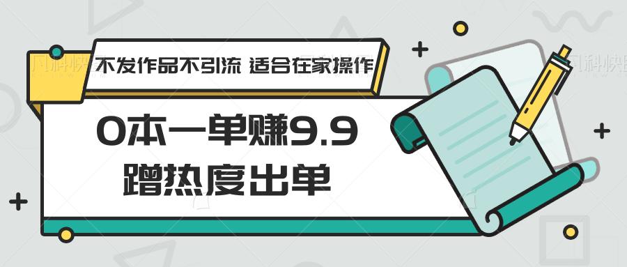 图片[1]-0本一单赚9.9蹭热度出单，不发作品不引流 适合在家操作-shxbox省心宝盒