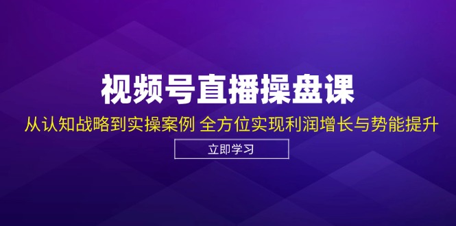 图片[1]-视频号直播操盘课，从认知战略到实操案例 全方位实现利润增长与势能提升-shxbox省心宝盒