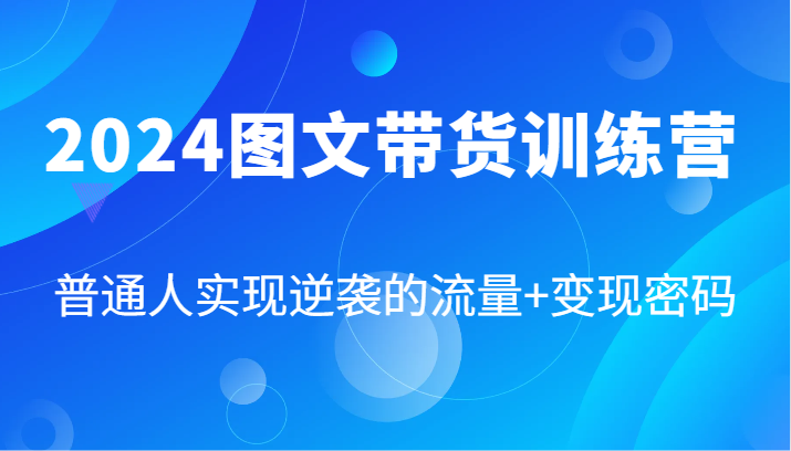 图片[1]-2024图文带货训练营，普通人实现逆袭的流量+变现密码(87节课)-shxbox省心宝盒