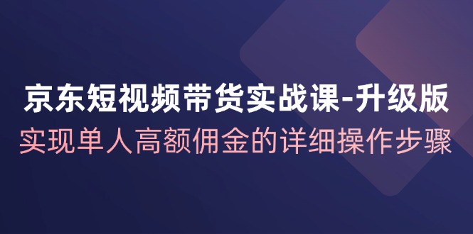 图片[1]-京东短视频带货实战课升级版，实现单人高额佣金的详细操作步骤-shxbox省心宝盒