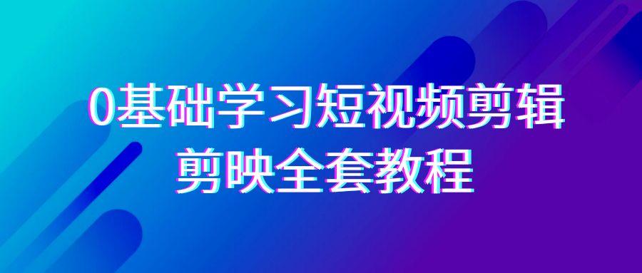 图片[1]-0基础系统学习短视频剪辑，剪映全套33节教程，全面覆盖剪辑功能-shxbox省心宝盒