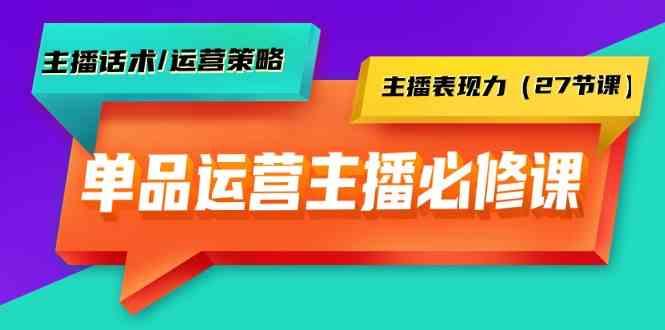 图片[1]-单品运营实操主播必修课：主播话术/运营策略/主播表现力(27节课)-shxbox省心宝盒