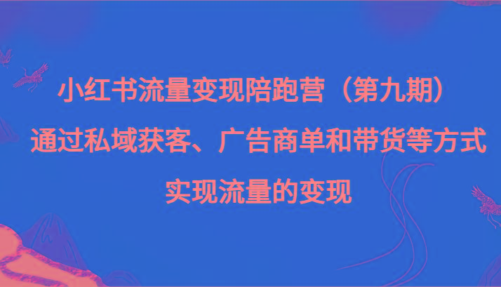 图片[1]-小红书流量变现陪跑营（第九期）通过私域获客、广告商单和带货等方式实现流量变现-shxbox省心宝盒