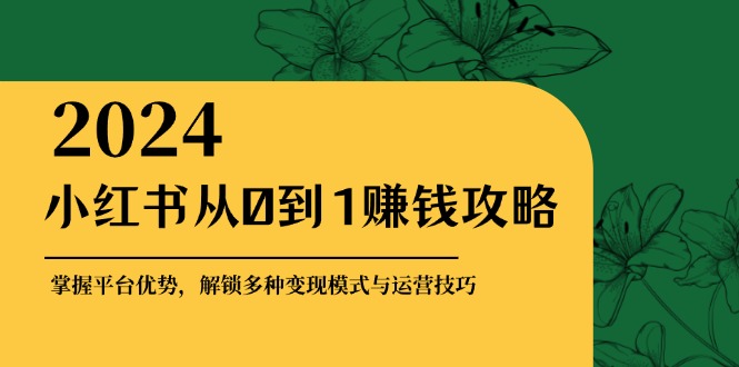 图片[1]-小红书从0到1赚钱攻略：掌握平台优势，解锁多种变现赚钱模式与运营技巧-shxbox省心宝盒