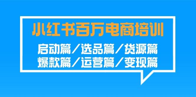 图片[1]-小红书百万电商培训班：启动篇/选品篇/货源篇/爆款篇/运营篇/变现篇-shxbox省心宝盒