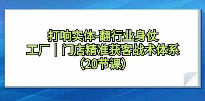 图片[1]-打响实体行业翻身仗，工厂门店精准获客战术体系(20节课)-shxbox省心宝盒