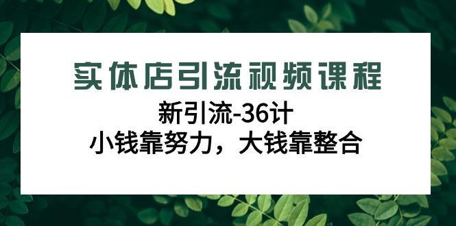 图片[1]-实体店引流视频课程，新引流-36计，小钱靠努力，大钱靠整合(48节课)-shxbox省心宝盒