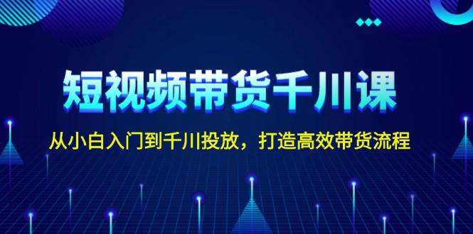 图片[1]-短视频带货千川课，从小白入门到千川投放，打造高效带货流程-shxbox省心宝盒