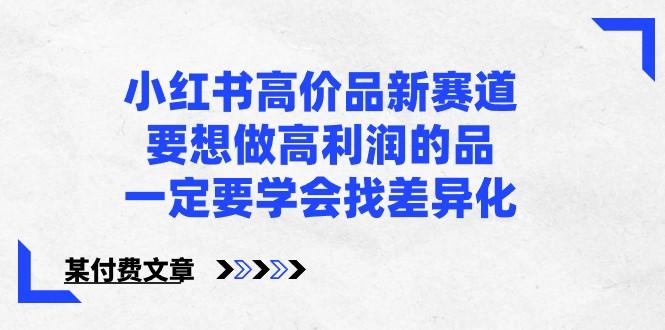 图片[1]-某公众号付费文章-小红书高价品新赛道，要想做高利润的品，一定要学会找差异化！-shxbox省心宝盒