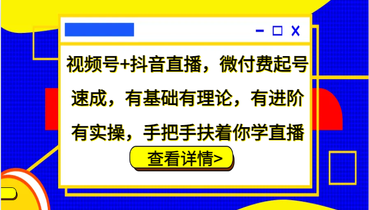 图片[1]-视频号+抖音直播，微付费起号速成，有基础有理论，有进阶有实操，手把手扶着你学直播-shxbox省心宝盒