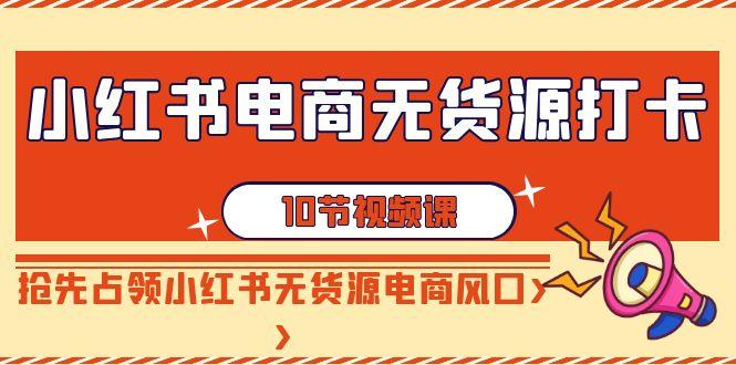 图片[1]-小红书电商无货源打卡，抢先占领小红书无货源电商风口(10节课)-shxbox省心宝盒