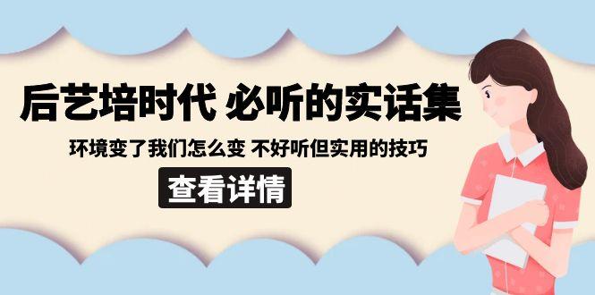 图片[1]-后艺培时代之必听的实话集：环境变了我们怎么变 不好听但实用的技巧-shxbox省心宝盒