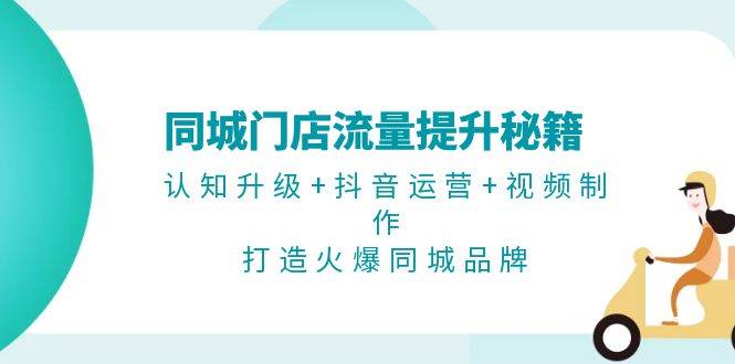 图片[1]-同城门店流量提升秘籍：认知升级+抖音运营+视频制作，打造火爆同城品牌-shxbox省心宝盒