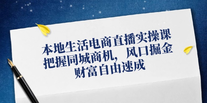 图片[1]-本地生活电商直播实操课，把握同城商机，风口掘金，财富自由速成-shxbox省心宝盒