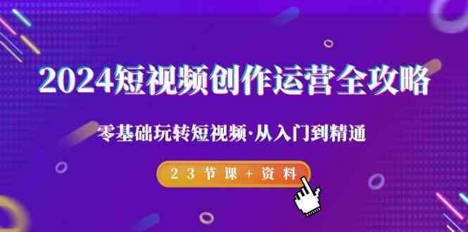 图片[1]-2024短视频创作运营全攻略，零基础玩转短视频·从入门到精通-23节课+资料-shxbox省心宝盒