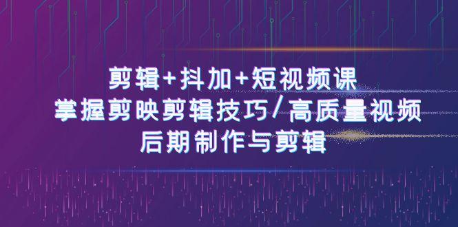 图片[1]-剪辑+抖加+短视频课： 掌握剪映剪辑技巧/高质量视频/后期制作与剪辑(50节)-shxbox省心宝盒