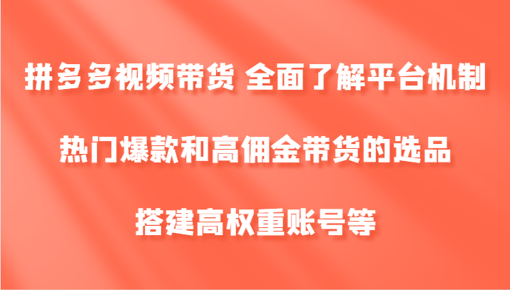 图片[1]-拼多多视频带货 全面了解平台机制、热门爆款和高佣金带货的选品，搭建高权重账号等-shxbox省心宝盒