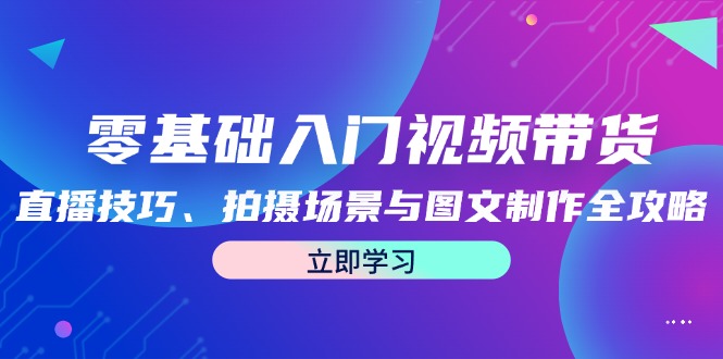 图片[1]-零基础入门视频带货：直播技巧、拍摄场景与图文制作全攻略-shxbox省心宝盒