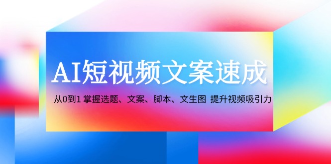 图片[1]-AI短视频文案速成：从0到1 掌握选题、文案、脚本、文生图 提升视频吸引力-shxbox省心宝盒