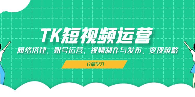 图片[1]-TK短视频运营：网络搭建、账号运营、视频制作与发布、变现策略-shxbox省心宝盒