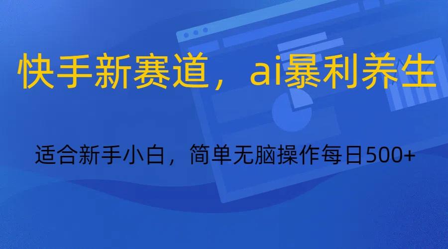 图片[1]-快手新赛道，ai暴利养生，0基础的小白也可以操作轻松日入500+-shxbox省心宝盒