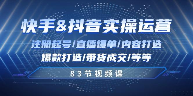 图片[1]-快手与抖音实操运营：注册起号/直播爆单/内容打造/爆款打造/带货成交/83节-shxbox省心宝盒