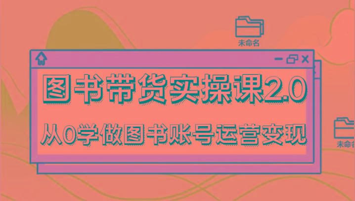 图片[1]-图书带货实操课2.0，从0学做图书账号运营变现，干货教程快速上手，高效起号涨粉-shxbox省心宝盒