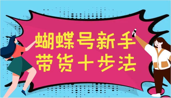 图片[1]-蝴蝶号新手带货十步法，建立自己的玩法体系，跟随平台变化不断更迭-shxbox省心宝盒