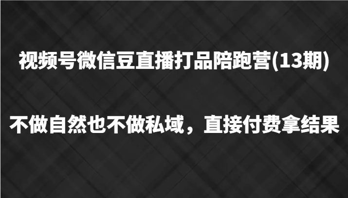 图片[1]-视频号微信豆直播打品陪跑(13期)，不做不自然流不做私域，直接付费拿结果-shxbox省心宝盒