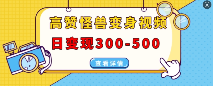 高赞怪兽变身视频制作，日变现300-500，多平台发布(抖音、视频号、小红书)