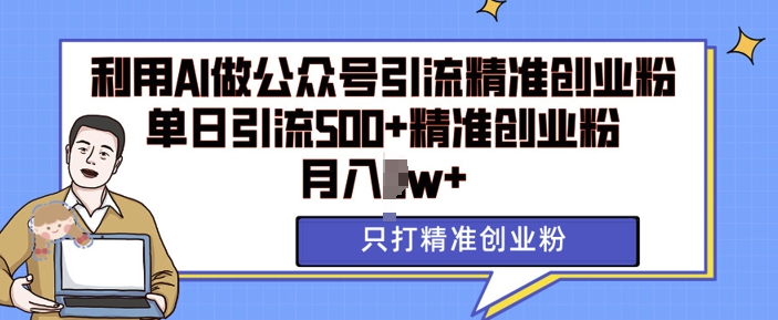 利用AI矩阵做公众号引流精准创业粉，单日引流500+精准创业粉，月入过w【揭秘】