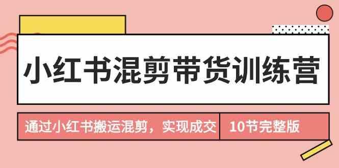 图片[1]-小红书混剪带货训练营，通过小红书搬运混剪实现成交(完结)-shxbox省心宝盒