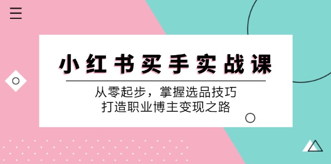 图片[1]-小红书买手实战课：从零起步，掌握选品技巧，打造职业博主变现之路-shxbox省心宝盒